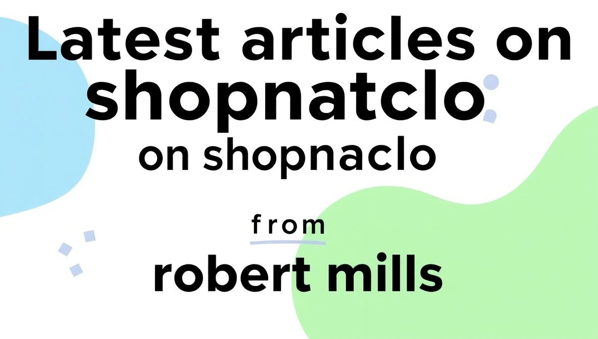 Latest Articles on Shopnaclo from Robert Mills – Insights into E-Commerce Trends